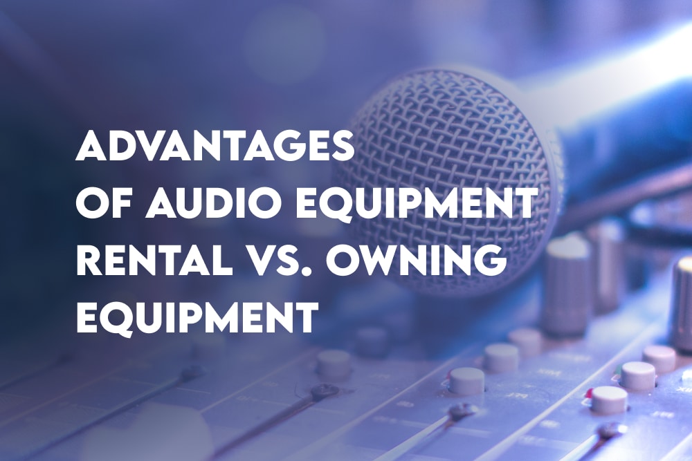 Advantages of Audio Equipment Rental Vs. Owning Equipment