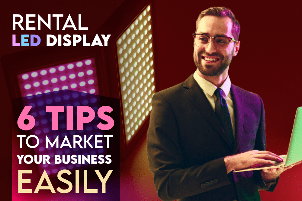 Rental LED Display – 6 Tips to Market Your Business Easily