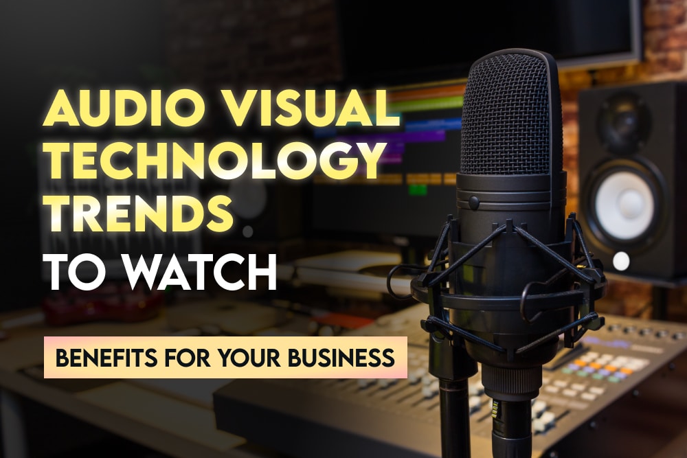 Audiovisual Technology Trends to Watch: Benefits for Your Business