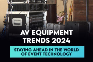 AV Equipment Trends 2024: Staying Ahead in the World of Event Technology