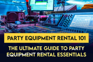 Party Equipment Rental 101: The Ultimate Guide to Party Equipment Rental Essentials
