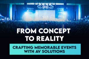 From Concept to Reality: Crafting Memorable Events with AV Solutions
